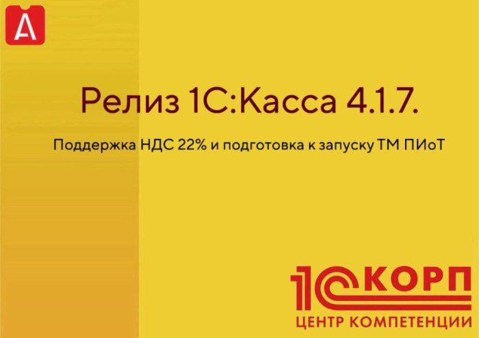 Релиз 1С:Касса 4.1.7. Поддержка НДС 22% и подготовка к запуску ТС ПИоТ