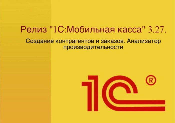 Релиз "1С:Мобильная касса" 3.27. Создание контрагентов и заказов. Анализатор производительности